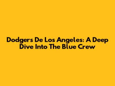 Dodgers De Los Angeles: A Deep Dive Into The Blue Crew
