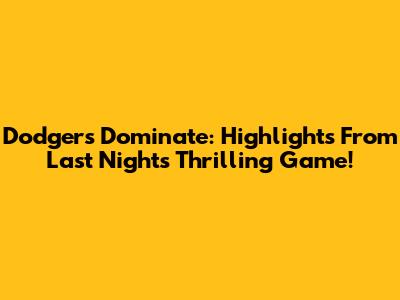 Dodgers Dominate: Highlights From Last Night's Thrilling Game!