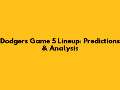 Dodgers Game 5 Lineup: Predictions & Analysis