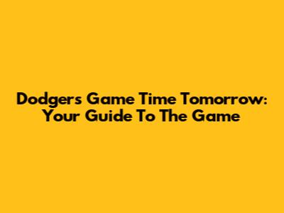 Dodgers Game Time Tomorrow: Your Guide To The Game