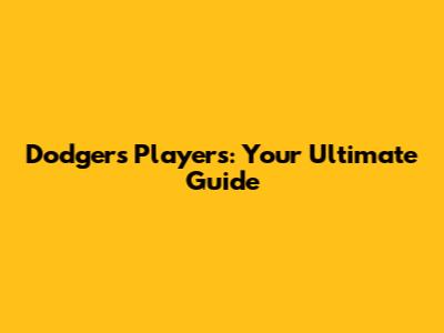 Dodgers Players: Your Ultimate Guide