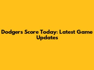 Dodgers Score Today: Latest Game Updates