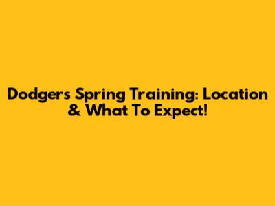 Dodgers Spring Training: Location & What To Expect!