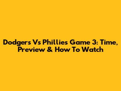 Dodgers Vs Phillies Game 3: Time, Preview & How To Watch