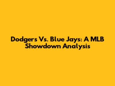 Dodgers Vs. Blue Jays: A MLB Showdown Analysis