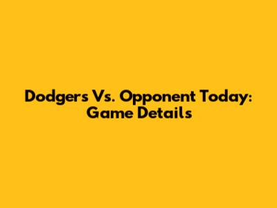 Dodgers Vs. Opponent Today: Game Details
