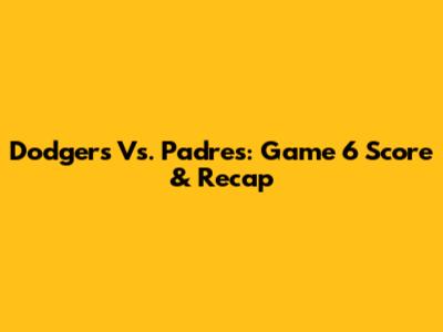 Dodgers Vs. Padres: Game 6 Score & Recap
