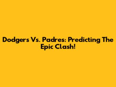 Dodgers Vs. Padres: Predicting The Epic Clash!