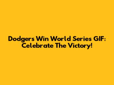 Dodgers Win World Series GIF: Celebrate The Victory!