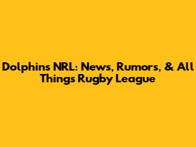Dolphins NRL: News, Rumors, & All Things Rugby League