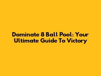 Dominate 8 Ball Pool: Your Ultimate Guide To Victory