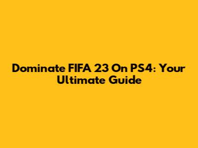 Dominate FIFA 23 On PS4: Your Ultimate Guide