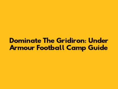 Dominate The Gridiron: Under Armour Football Camp Guide
