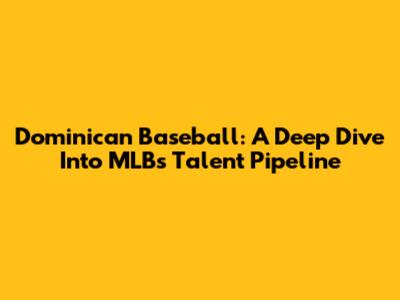 Dominican Baseball: A Deep Dive Into MLB's Talent Pipeline