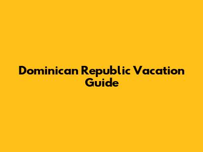 Dominican Republic Vacation Guide