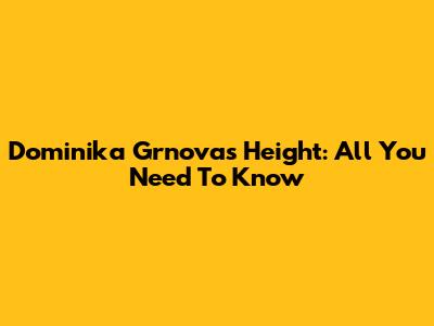 Dominika Grnova's Height: All You Need To Know