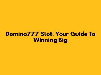 Domino777 Slot: Your Guide To Winning Big