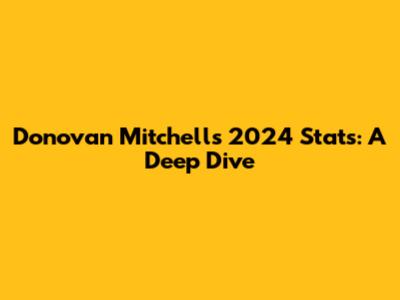 Donovan Mitchell's 2024 Stats: A Deep Dive