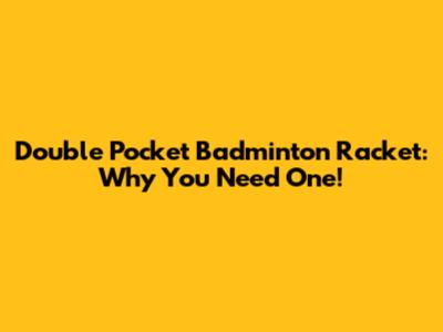 Double Pocket Badminton Racket: Why You Need One!