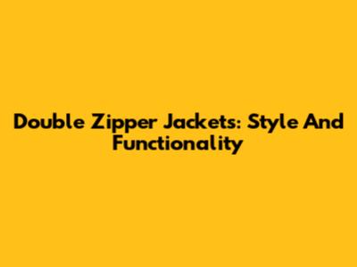Double Zipper Jackets: Style And Functionality