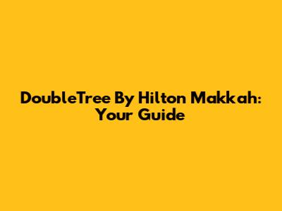 DoubleTree By Hilton Makkah: Your Guide