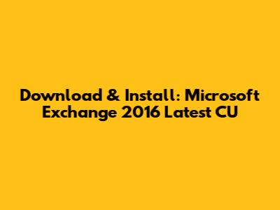 Download & Install: Microsoft Exchange 2016 Latest CU
