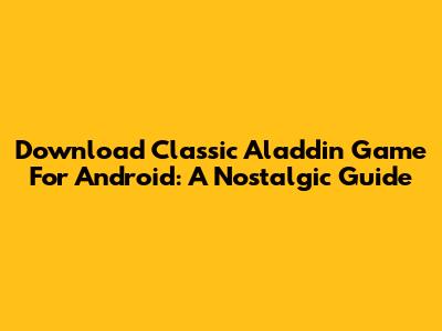 Download Classic Aladdin Game For Android: A Nostalgic Guide