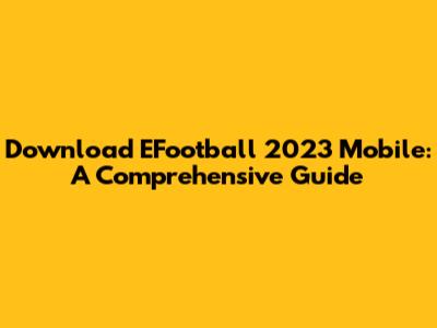 Download EFootball 2023 Mobile: A Comprehensive Guide