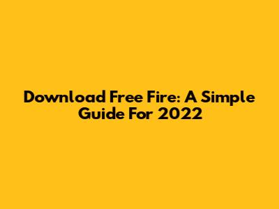 Download Free Fire: A Simple Guide For 2022