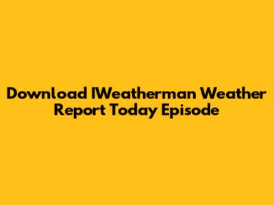 Download IWeatherman Weather Report Today Episode