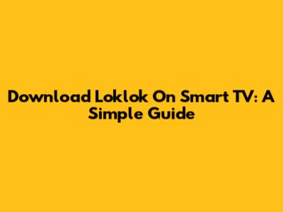 Download Loklok On Smart TV: A Simple Guide
