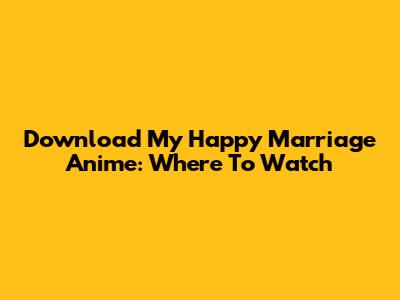 Download My Happy Marriage Anime: Where To Watch