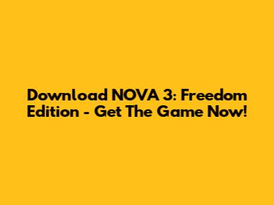 Download NOVA 3: Freedom Edition - Get The Game Now!
