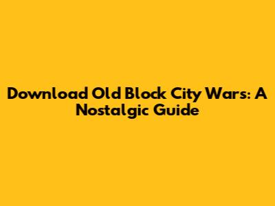 Download Old Block City Wars: A Nostalgic Guide