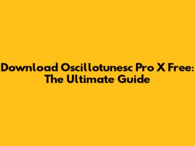 Download Oscillotunesc Pro X Free: The Ultimate Guide