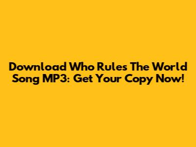 Download Who Rules The World Song MP3: Get Your Copy Now!