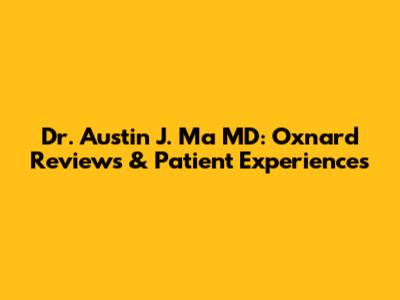Dr. Austin J. Ma MD: Oxnard Reviews & Patient Experiences