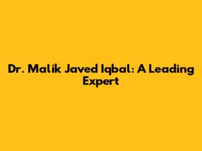 Dr. Malik Javed Iqbal: A Leading Expert