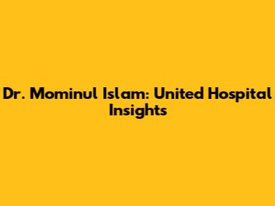 Dr. Mominul Islam: United Hospital Insights