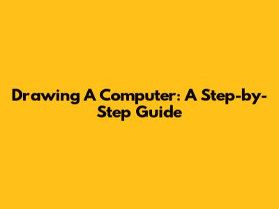 Drawing A Computer: A Step-by-Step Guide
