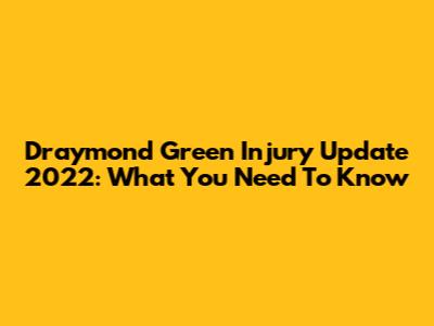 Draymond Green Injury Update 2022: What You Need To Know