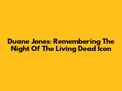 Duane Jones: Remembering The 'Night Of The Living Dead' Icon