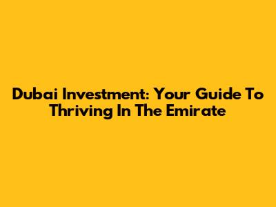Dubai Investment: Your Guide To Thriving In The Emirate