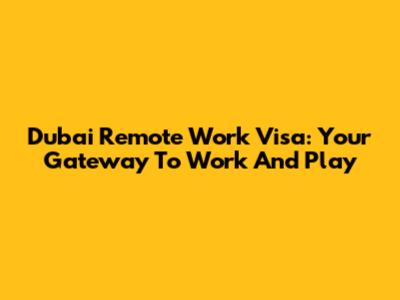Dubai Remote Work Visa: Your Gateway To Work And Play