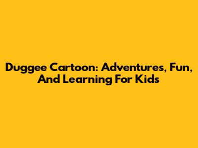 Duggee Cartoon: Adventures, Fun, And Learning For Kids