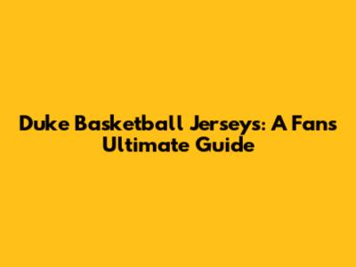 Duke Basketball Jerseys: A Fan's Ultimate Guide