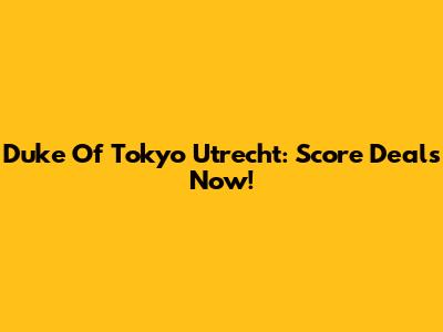 Duke Of Tokyo Utrecht: Score Deals Now!