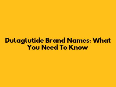 Dulaglutide Brand Names: What You Need To Know