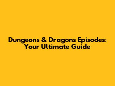 Dungeons & Dragons Episodes: Your Ultimate Guide