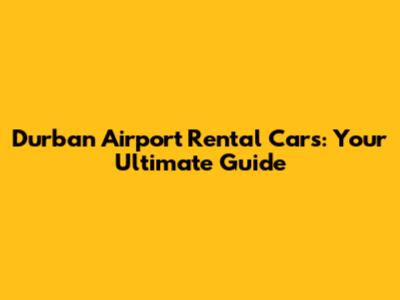 Durban Airport Rental Cars: Your Ultimate Guide